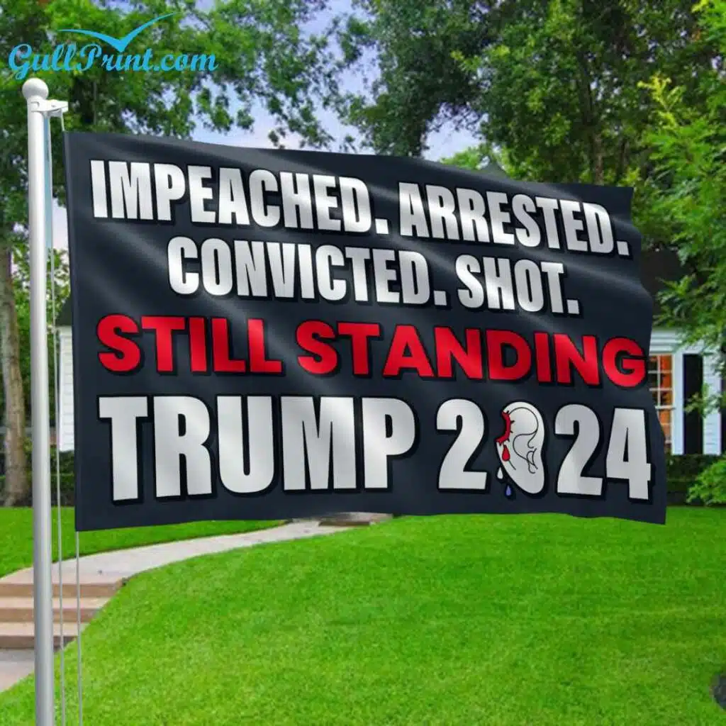 Impeached Arrested Convicted Shot Still Standing Trump 2024 Flag 2