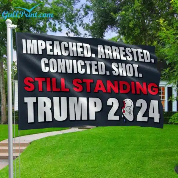 Impeached Arrested Convicted Shot Still Standing Trump 2024 Flag 2