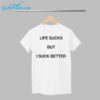 Life Sucks But I Suck Better Shirt 1