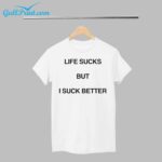 Life Sucks But I Suck Better Shirt