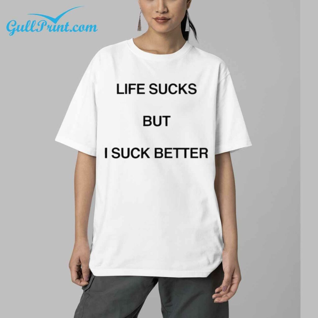 Life Sucks But I Suck Better Shirt 6