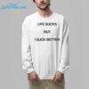 Life Sucks But I Suck Better Shirt 8