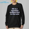 Life is a repeated endless kick to the nuts shirt 20