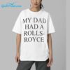 My Dad Had A Rolls Royce Shirt 5