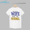 My Next Wife Will Be Normal Shirt 1