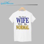 My Next Wife Will Be Normal Shirt