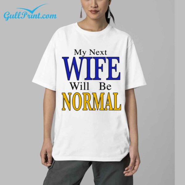 My Next Wife Will Be Normal Shirt 5