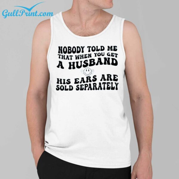 Nobody Told Me That When You Get A Husband His Ears Are Sold Separately Shirt 3