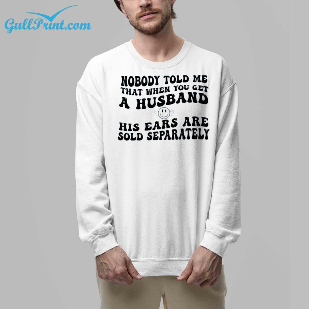 Nobody Told Me That When You Get A Husband His Ears Are Sold Separately Shirt