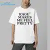 Rage Makes Me Feel Pretty Shirt 6