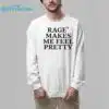 Rage Makes Me Feel Pretty Shirt 7