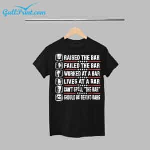 Raised The Bar Failed The Bar Worked The Bar Lives At A Bar Cant Spell The Bar Should Be Behind Bars Shirt 1