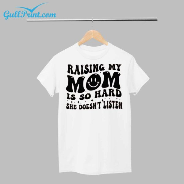 Raising My Mom Is So Hard She Doesnt Listen Shirt 1