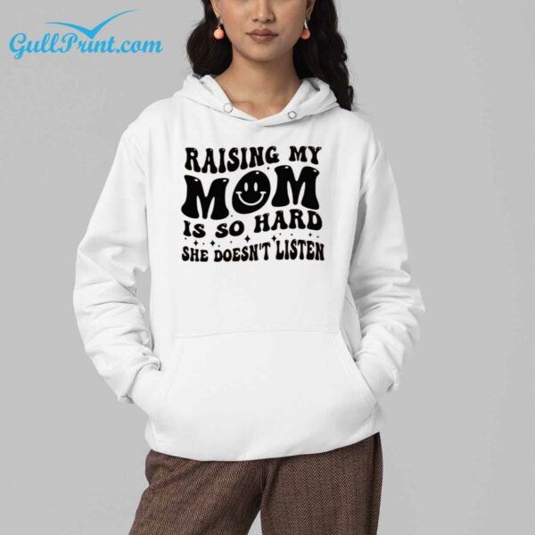 Raising My Mom Is So Hard She Doesnt Listen Shirt 4