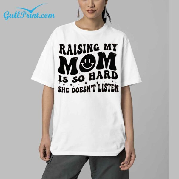 Raising My Mom Is So Hard She Doesnt Listen Shirt 5