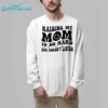 Raising My Mom Is So Hard She Doesnt Listen Shirt 7