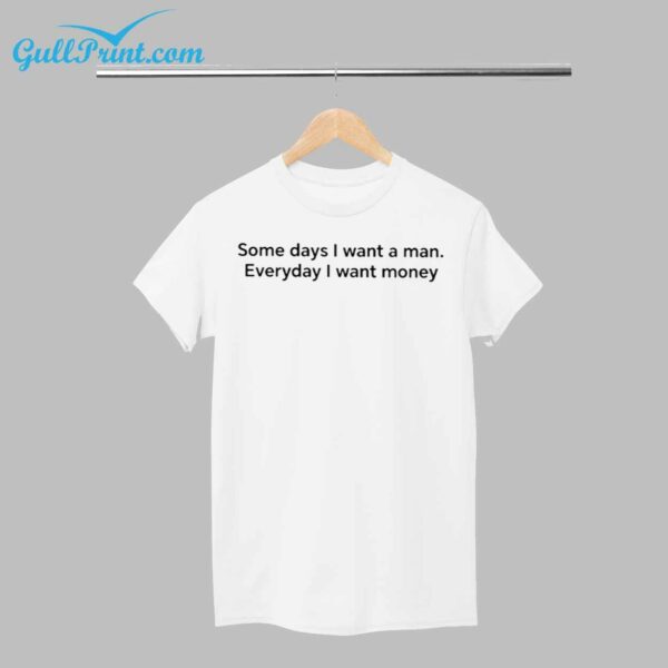 Some Days I Want A Man Everyday I Want Money Shirt 1