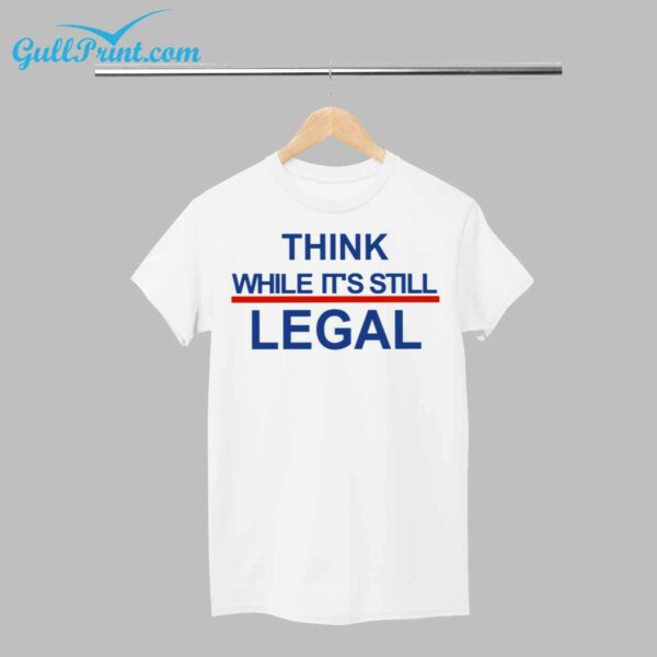 Think While Its Still Legal Shirt 1