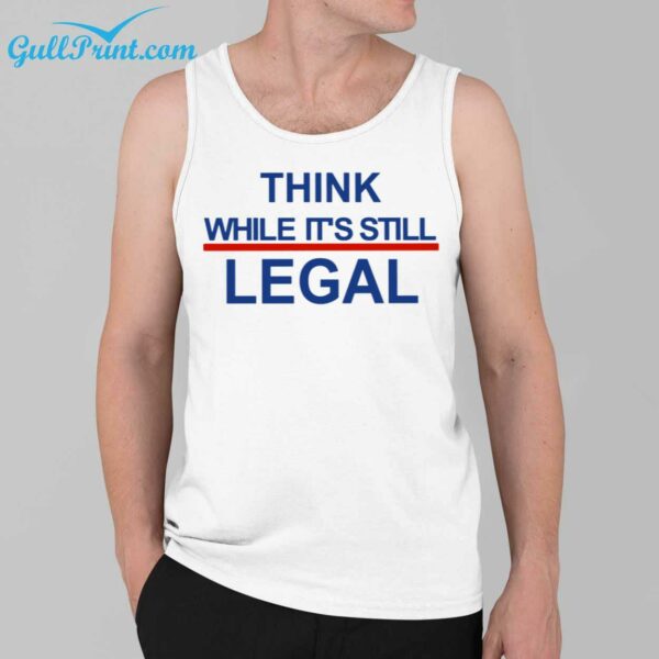 Think While Its Still Legal Shirt 3