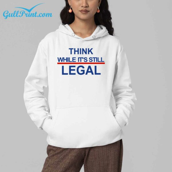 Think While Its Still Legal Shirt 4