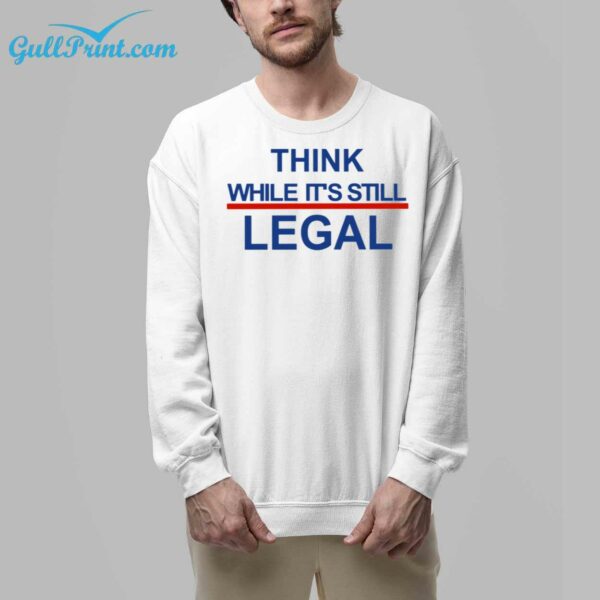 Think While Its Still Legal Shirt 7