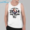 Trump I Stand With 2024 The Felon Not The Fool Shirt 3