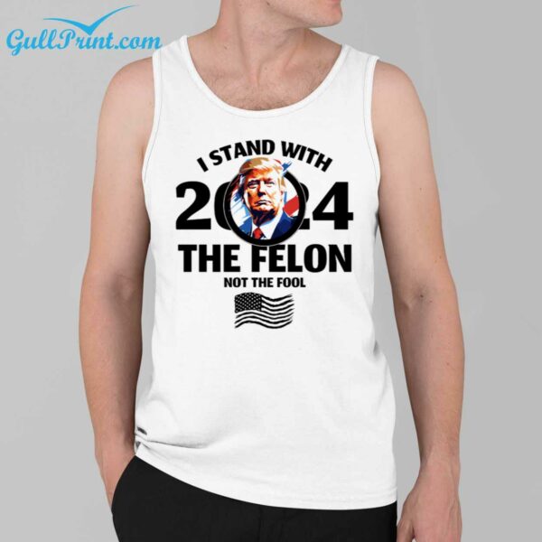 Trump I Stand With 2024 The Felon Not The Fool Shirt 3