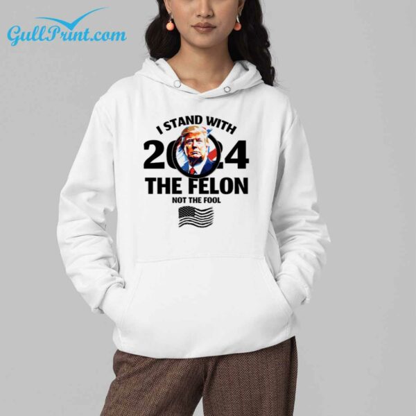 Trump I Stand With 2024 The Felon Not The Fool Shirt 4