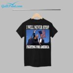 Trump I Will Never Stop Fighting For America Shirt