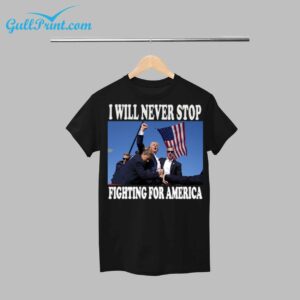 Trump I Will Never Stop Fighting For America Shirt 1