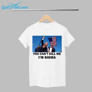 Trump You Cant Kill Me Im Sigma Shirt 1