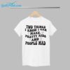 Two Things I Know I Can Make Pretty Kids And People Mad Shirt 1