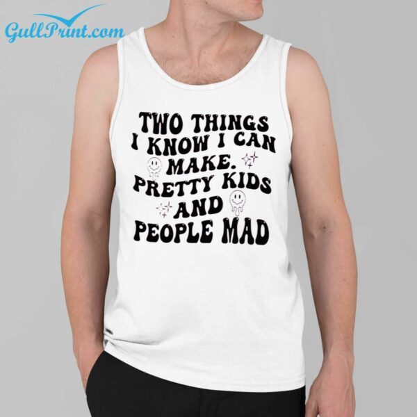 Two Things I Know I Can Make Pretty Kids And People Mad Shirt 3