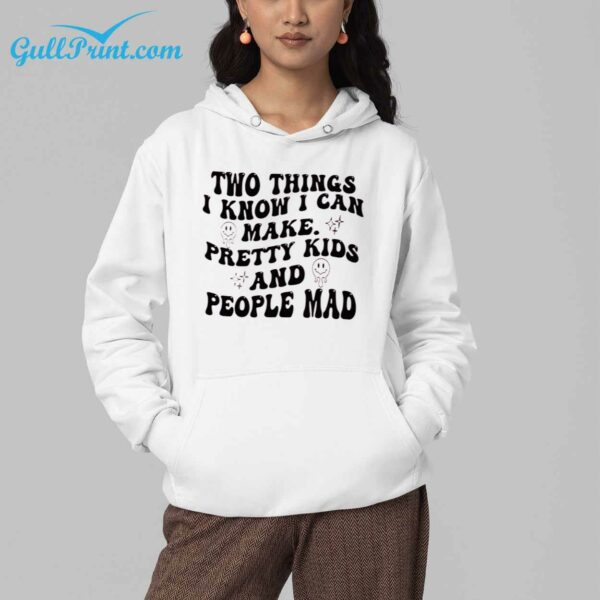 Two Things I Know I Can Make Pretty Kids And People Mad Shirt 5