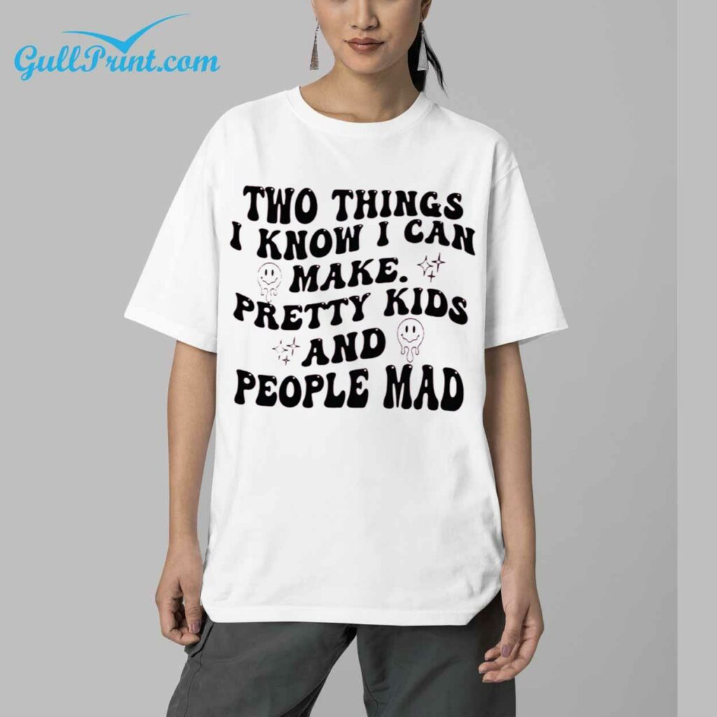 Two Things I Know I Can Make Pretty Kids And People Mad Shirt 6