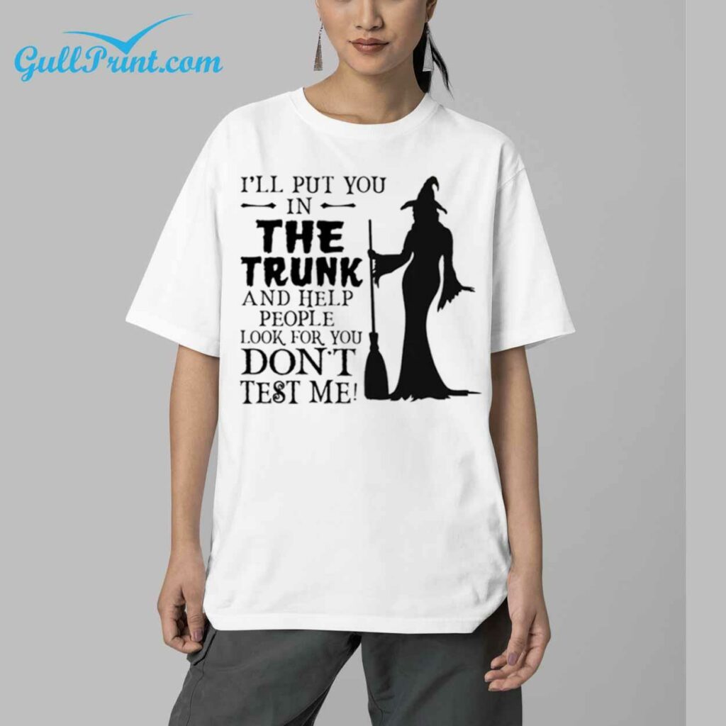 Womens Ill Put You In The Trunk And Help People Look For You DonT Test Me Print Shirt 5