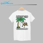 You Think You Just Fell Out Of A Coconut Tree Shirt