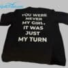 You Were Never My Girl It Was Just My Turn Shirt 1