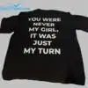 You Were Never My Girl It Was Just My Turn Shirt 1