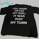 You Were Never My Girl It Was Just My Turn Shirt