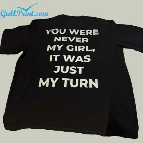 You Were Never My Girl It Was Just My Turn Shirt 3