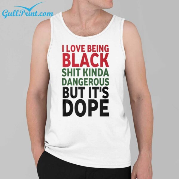 i Love Being Black Shit Kinda Dangerous But Its Dope Shirt 3