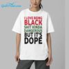 i Love Being Black Shit Kinda Dangerous But Its Dope Shirt 5