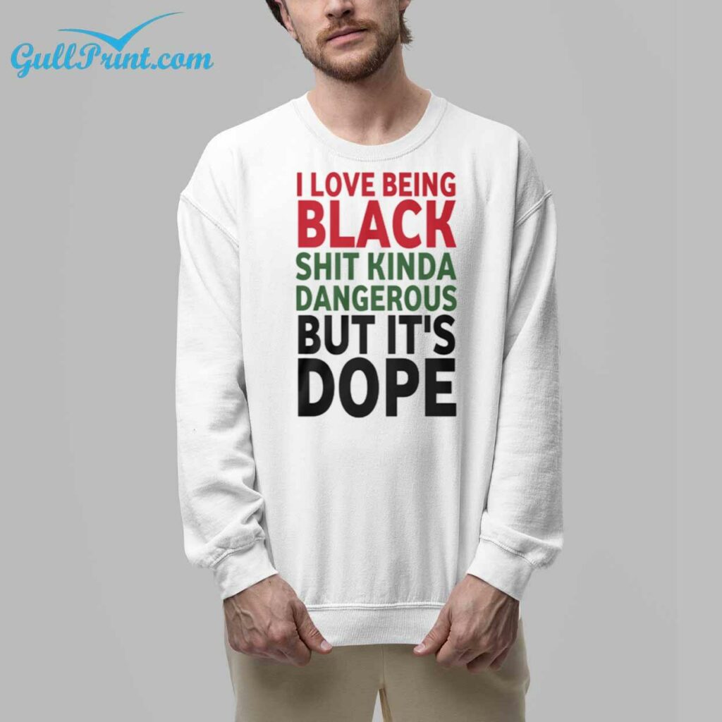 i Love Being Black Shit Kinda Dangerous But Its Dope Shirt 7