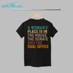 A Woman's Place Is In The House The Senate And The Oval Office Shirt