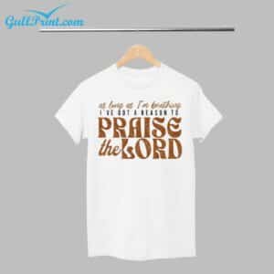 As Long As Im Breathing Ive Got A Reason To Praise The Lord Shirt 1