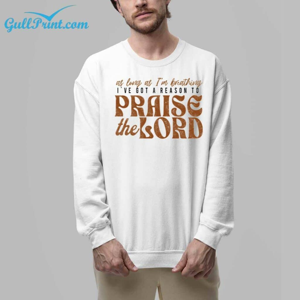 As Long As Im Breathing Ive Got A Reason To Praise The Lord Shirt 6