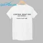 Control What You Can Control Cause It Ain't MB Shirt