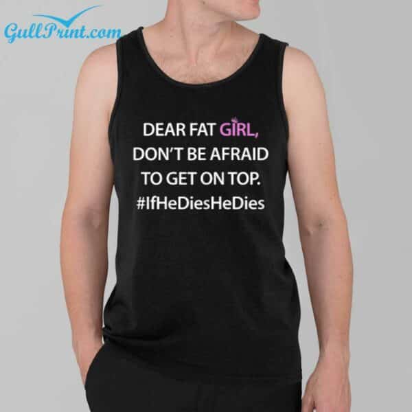 Dear Fat Girl Don't Be Afraid To Get On Top If He Dies He Dies Shirt 3