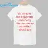 Do Not Give Me A Cigarette Under Any Circumstances No Matter What I Say Shirt 1